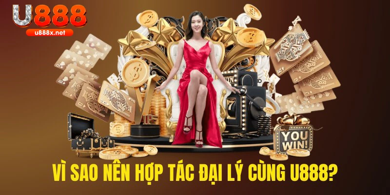 Vì sao nên hợp tác đại lý cùng U888?